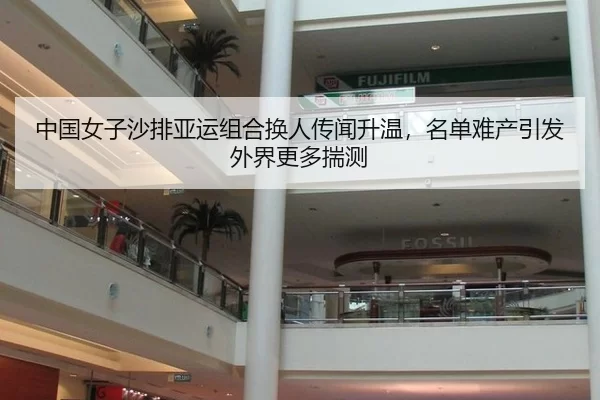 中国女子沙排亚运组合换人传闻升温，名单难产引发外界更多揣测